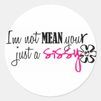 im not mean your just a sissy classic round sticker