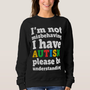I'm Not Misbehaving I Have Autism Autism Awareness Sweatshirt
