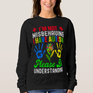 I'm Not Misbehaving I Have Autism Please Be Unders Sweatshirt