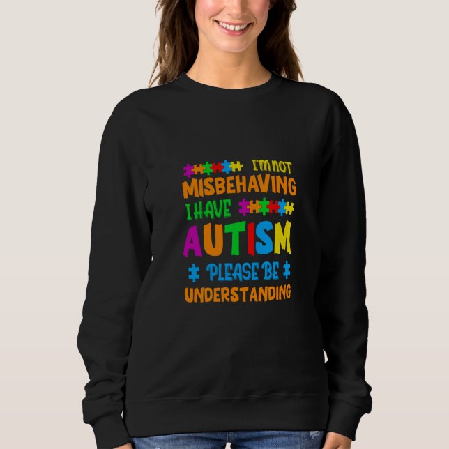 I'm Not Misbehaving I Have Autism Please Be Unders Sweatshirt (Front)