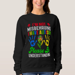 I'm Not Misbehaving I Have Autism Please Be Unders Sweatshirt