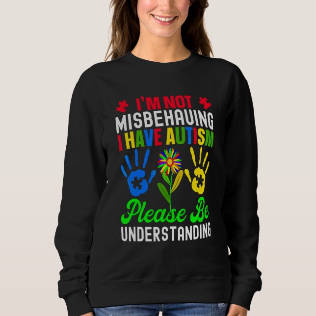 I'm Not Misbehaving I Have Autism Please Be Unders Sweatshirt (Front)