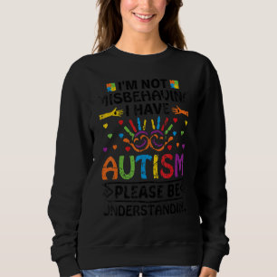 I'm Not Misbehaving I Have Autism Please Be Unders Sweatshirt