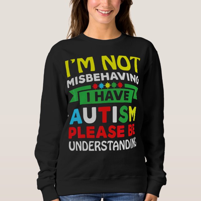 I'm Not Misbehaving I Have Autism Please Be Unders Sweatshirt (Front)