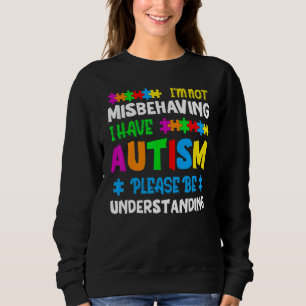 I'm Not Misbehaving I Have Autism Please Be Unders Sweatshirt