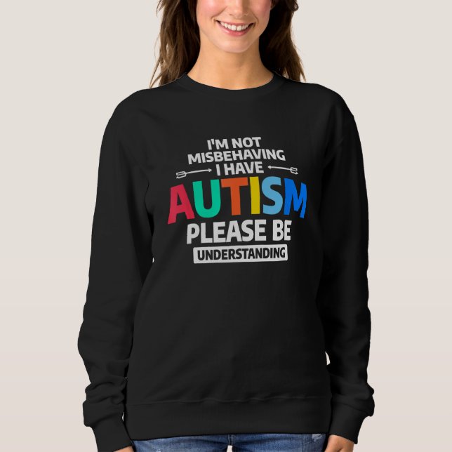I'm Not Misbehaving I Have Autism Please Be Unders Sweatshirt (Front)