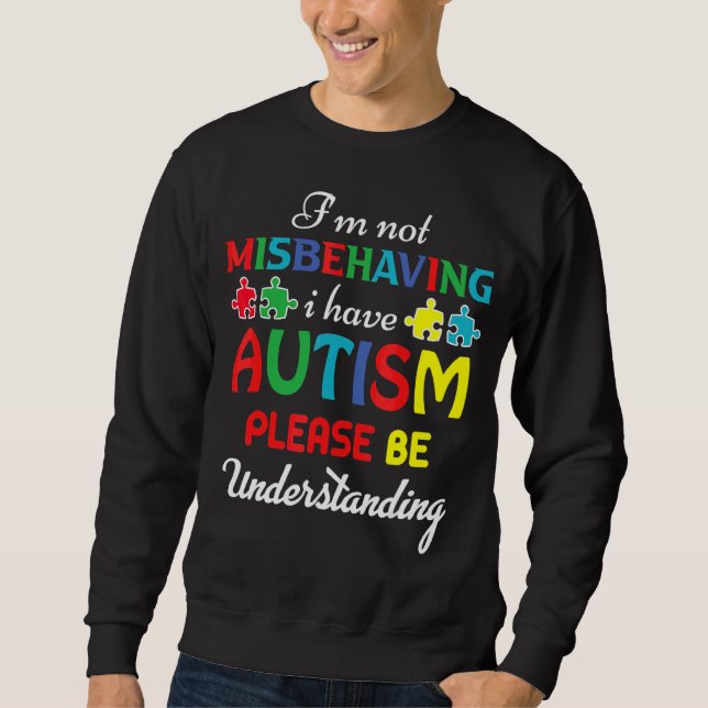 I'm Not Misbehaving I Have Autism Please Be Unders Sweatshirt (Front)