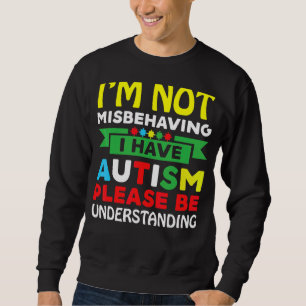 I'm Not Misbehaving I Have Autism Please Be Unders Sweatshirt