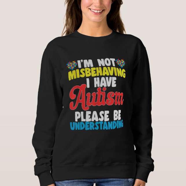 I'm Not Misbehaving I Have Autism Please Be Unders Sweatshirt (Front)