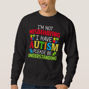 I'm Not Misbehaving I Have Autism Please Be Unders Sweatshirt