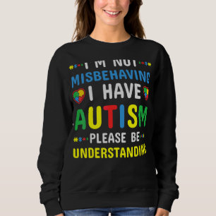 I'm Not Misbehaving I Have Autism Please Be Unders Sweatshirt