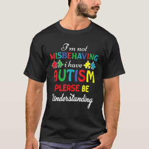 I'm Not Misbehaving I Have Autism Please Be Unders T-Shirt