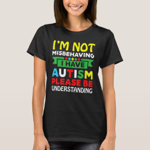 I'm Not Misbehaving I Have Autism Please Be Unders T-Shirt