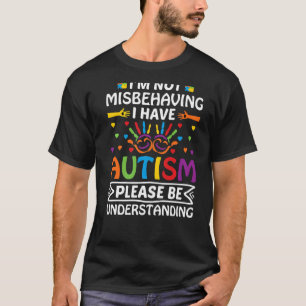 I'm Not Misbehaving I Have Autism Please Be Unders T-Shirt