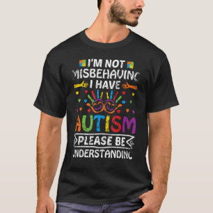 I'm Not Misbehaving I Have Autism Please Be Unders T-Shirt