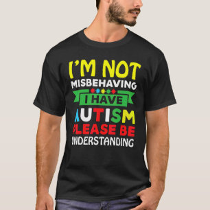 I'm Not Misbehaving I Have Autism Please Be Unders T-Shirt