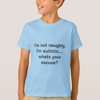 I'm not naughty, I'm Autistic.. whats your excuse? T-Shirt