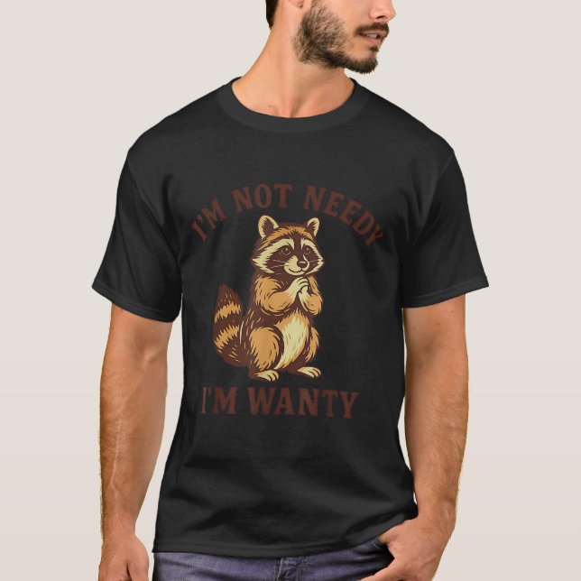 Im Not Needy Im Wanty Funny Racoon Costumes For Me T-Shirt (Front)