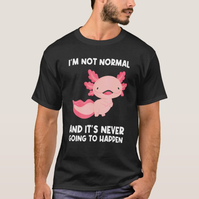 I'm Not Normal And It's Never Going Axolotls Anima T-Shirt (Front)