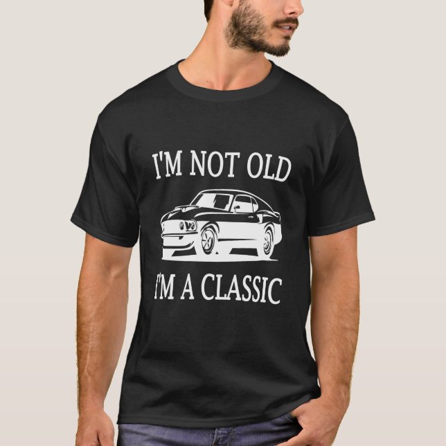 I'm Not Old I'm a Classic Classic Car White Black T-Shirt (Front)
