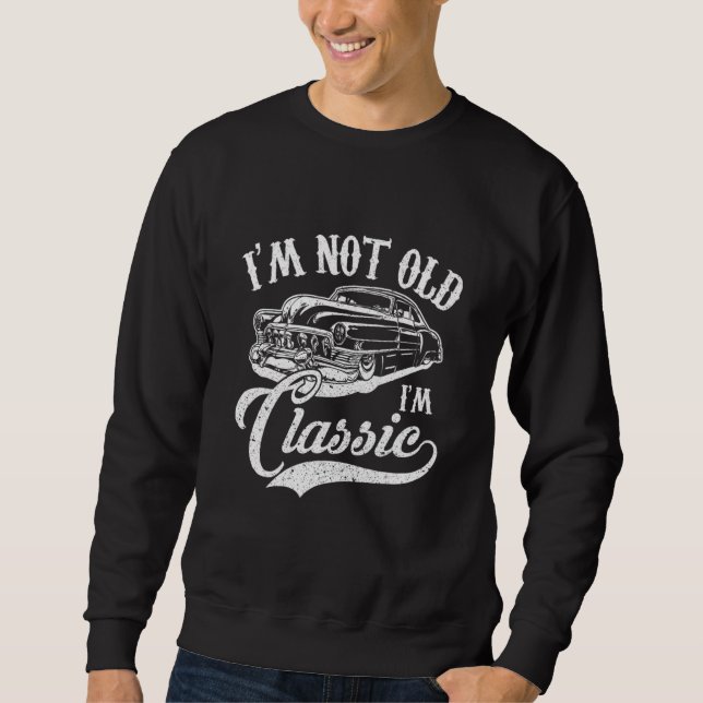 I'm Not Old I'm a Classic Funny Retro Car Lover Te Sweatshirt (Front)