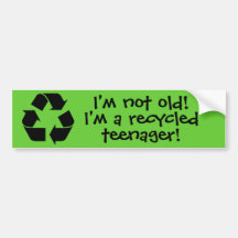 "I'm not old! I'm a recycled teenager!