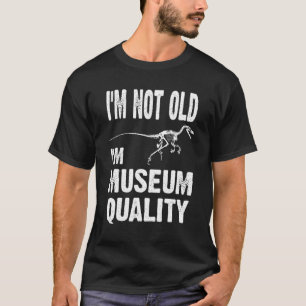 I'm Not Old I'm Museum Quality   Dinosaur Fossil   T-Shirt