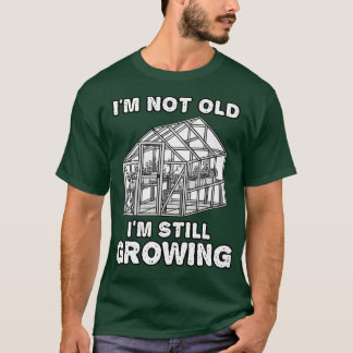 Im Not Old Im Still Growing Gardener Funny T-Shirt
