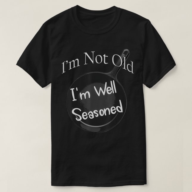 I'm Not Old, I'm Well Seasoned  Cast Iron Skillet  T-Shirt (Design Front)