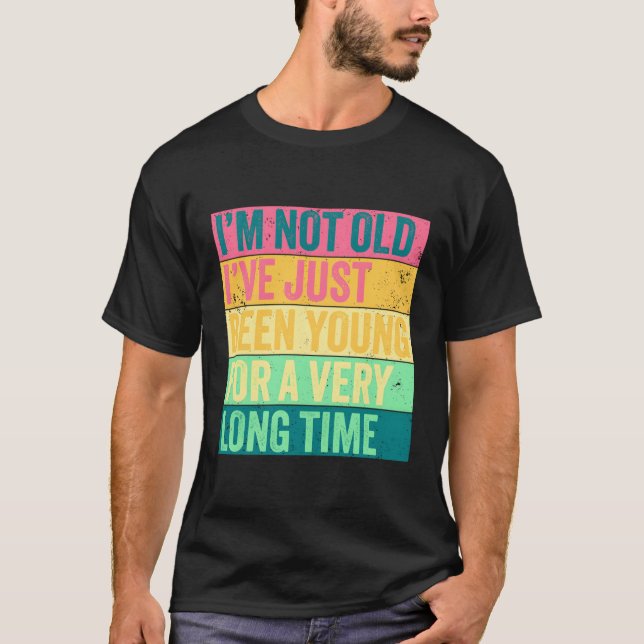 I'M Not Old I'Ve Just Been Young For A Long Time T-Shirt (Front)