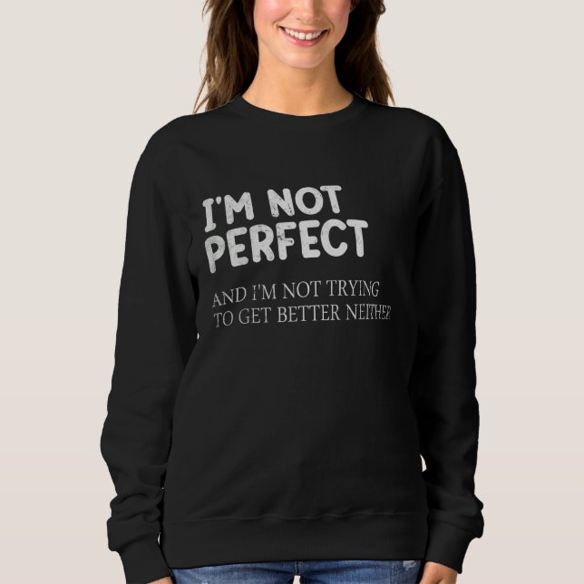 I'm Not Perfect And I'm Not Trying To Get Better N Sweatshirt (Front)