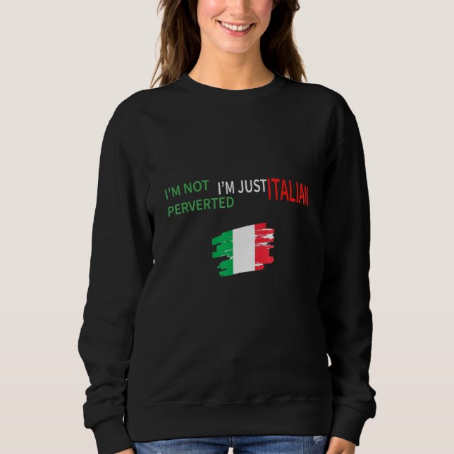 Im Not Perverted Im Just Italian Novelty Political Sweatshirt (Front)
