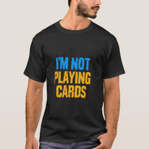 I'm Not Playing Cards Sarcastic Gamer Humour T-Shirt