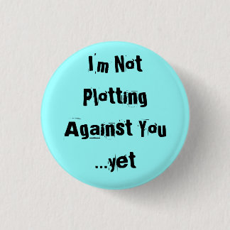 I'm Not Plotting Against You  ...yet - Customised 3 Cm Round Badge