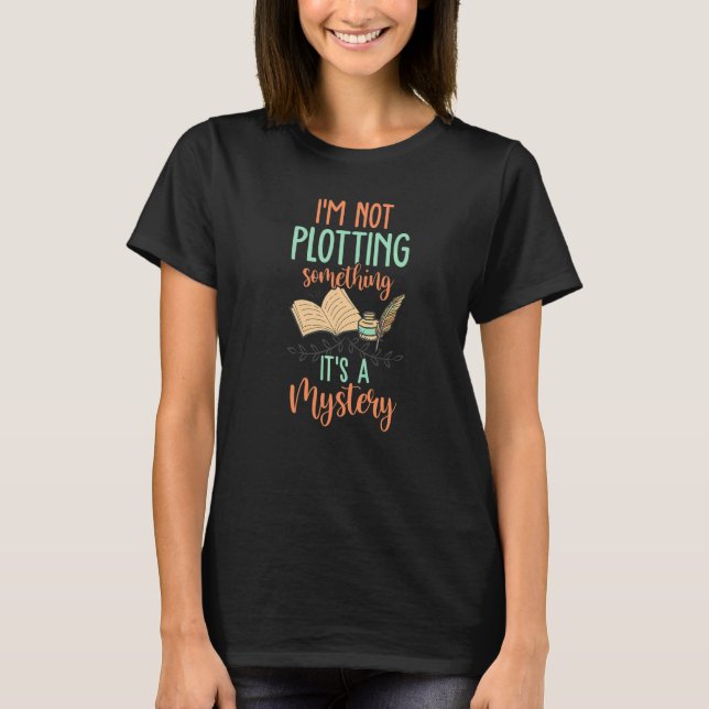 I'm Not Plotting Something It's A Mystery  Writers T-Shirt (Front)