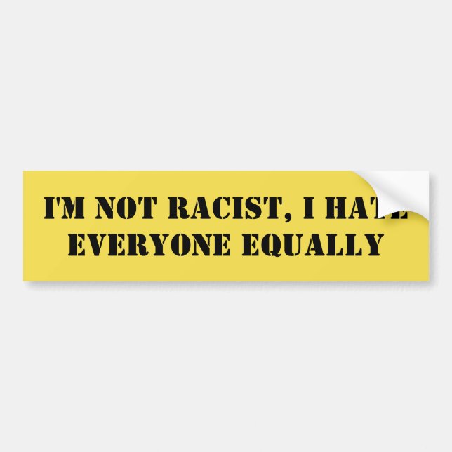 I'm Not Racist, I Hate Everyone Equally Funny Bumper Sticker (Front)