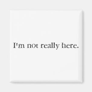 I'm not really here. magnet