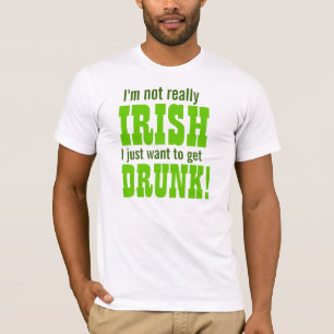 I'm not really Irish I Just Want To Get Drunk! T-Shirt
