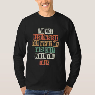 I'm Not Responsible For What My Face Does When You T-Shirt