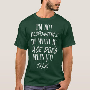 Im Not Responsible For What My Face Does When You  T-Shirt
