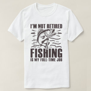 I'm Not Retired Fishing Is My Full Time Job T-Shirt