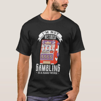 I'M Not Retired Gambling Is A Hard Work Retired Ga T-Shirt