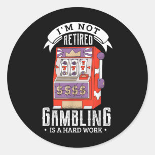Im Not Retired Gambling Is A Hard Work Retired Gam Classic Round Sticker