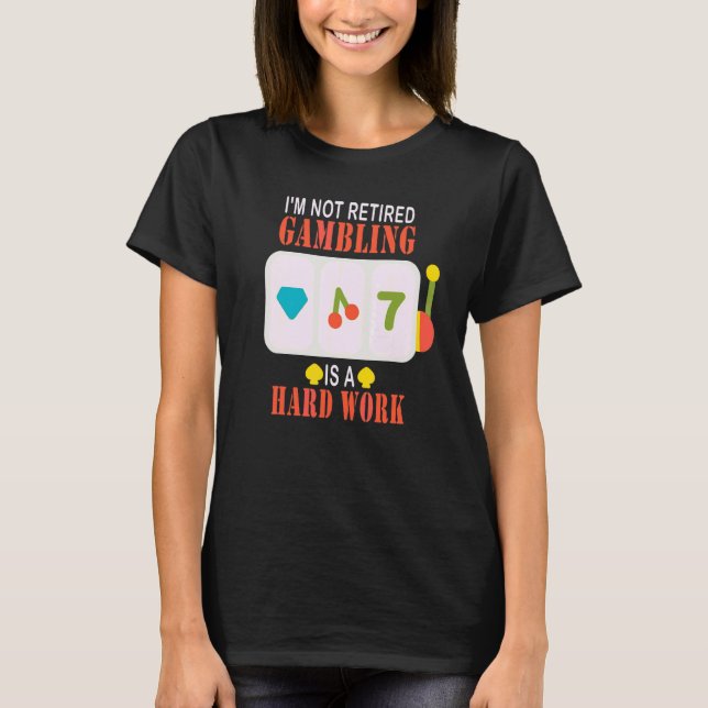 I'm Not Retired Gambling Is Hard Work T-Shirt (Front)