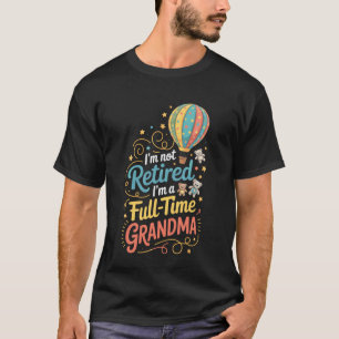 I'm Not Retired I'm A Full Time Grandma Proud Nana T-Shirt