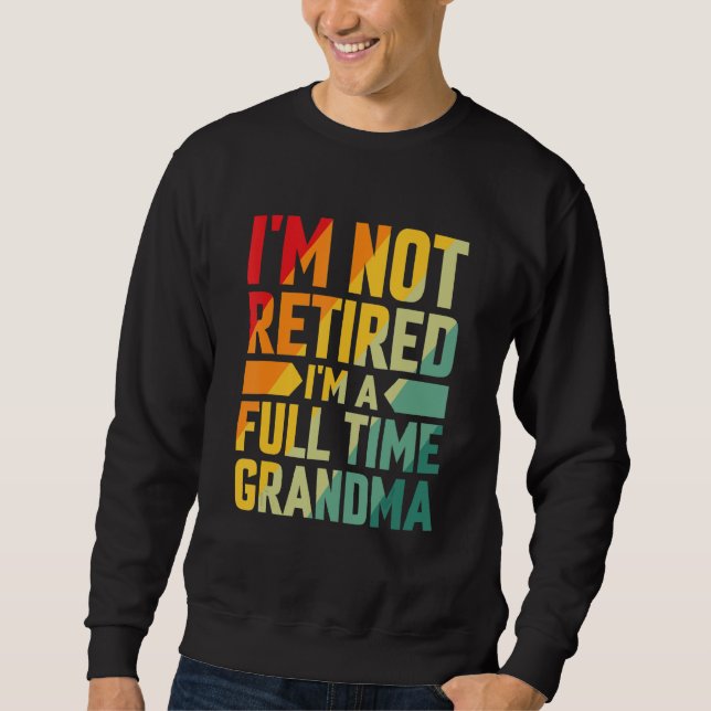 I'm Not Retired Im A Full Time Grandma Sweatshirt (Front)