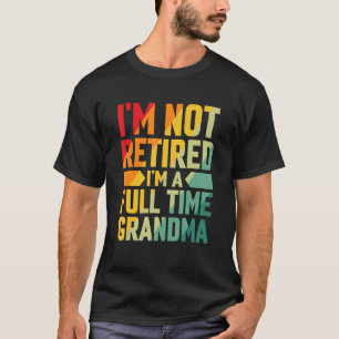 I'm Not Retired Im A Full Time Grandma T-Shirt