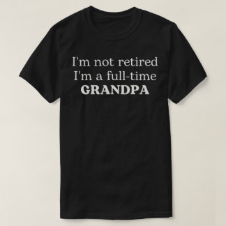 I'm Not Retired I'm A Full-Time Grandpa T-Shirt