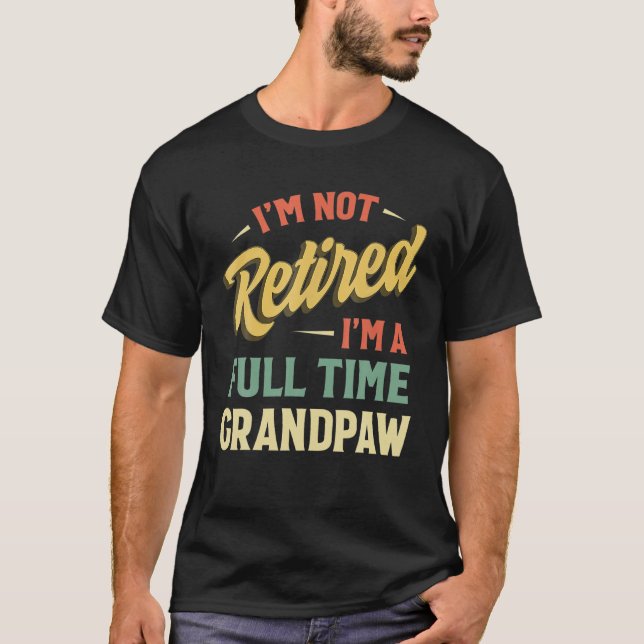 I'm Not Retired I'm A Full Time Grandpaw Fathers D T-Shirt (Front)