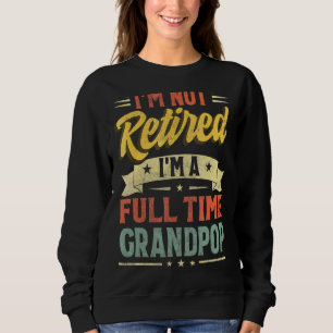 I'm Not Retired I'm A Full Time Grandpop Father's Sweatshirt